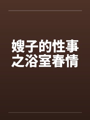 嫂子的性事之浴室春情by佚名笔趣阁无弹窗