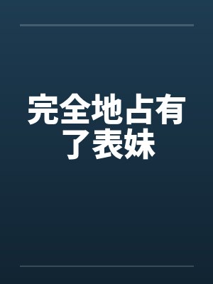 完全地占有了表妹by佚名笔趣阁无弹窗