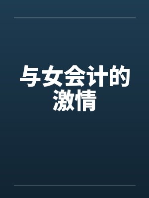 与女会计的激情笔趣阁无弹窗