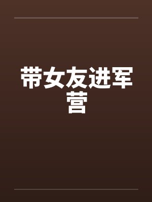 带女友进军营笔趣阁无弹窗