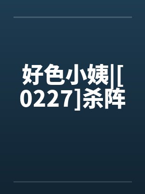 好色小姨|[0227]杀阵