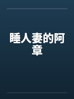 睡人妻的阿章笔趣阁无弹窗