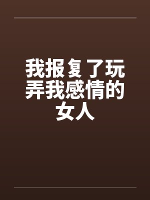 我报复了玩弄我感情的女人