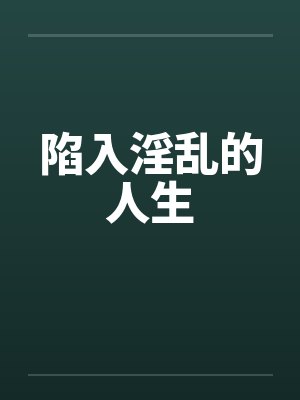 陷入淫乱的人生by佚名笔趣阁无弹窗