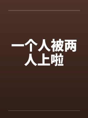 一个人被两人上啦笔趣阁无弹窗
