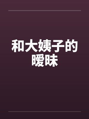 和大姨子的暧昧by佚名笔趣阁无弹窗