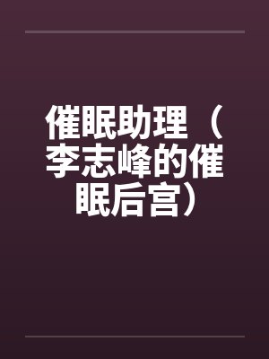 催眠助理(李志峰的催眠后宫)by佚名笔趣阁无弹窗