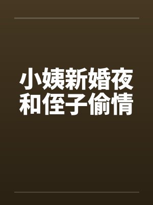 小姨新婚夜和侄子偷情by佚名笔趣阁无弹窗
