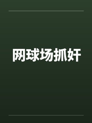 网球场抓奸笔趣阁无弹窗