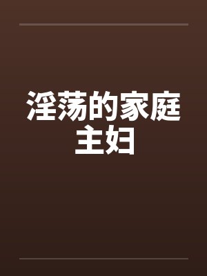 淫荡的家庭主妇