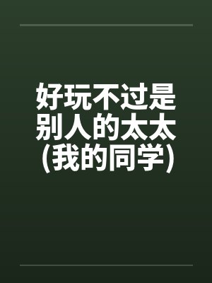 好玩不过是别人的太太(我的同学)笔趣阁无弹窗