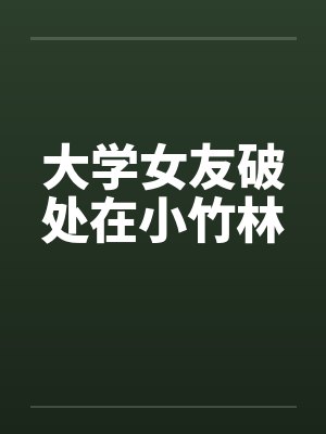 大学女友破处在小竹林