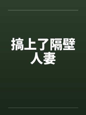 搞上了隔壁人妻笔趣阁无弹窗