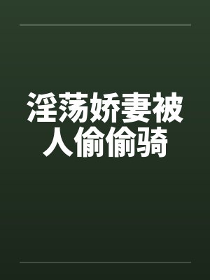 淫荡娇妻被人偷偷骑by佚名