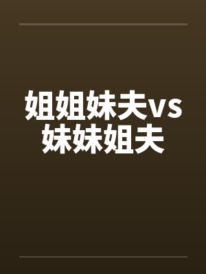 姐姐妹夫vs妹妹姐夫by佚名笔趣阁无弹窗