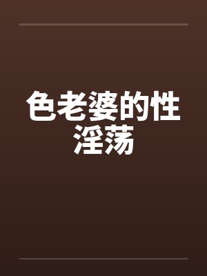 色老婆的性淫荡by佚名
