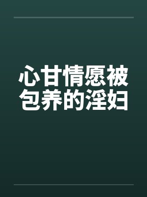 心甘情愿被包养的淫妇by佚名笔趣阁无弹窗