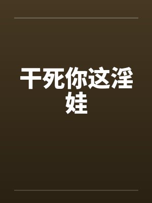 干死你这淫娃笔趣阁无弹窗