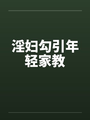 淫妇勾引年轻家教by佚名