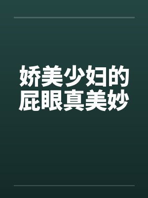 娇美少妇的屁眼真美妙by佚名