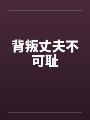 背叛丈夫不可耻笔趣阁无弹窗