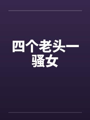 四个老头一骚女by佚名