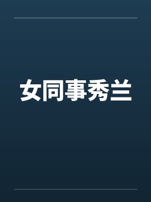 女同事秀兰笔趣阁无弹窗