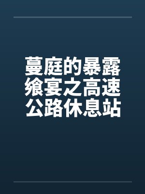 蔓庭的暴露飨宴之高速公路休息站by佚名