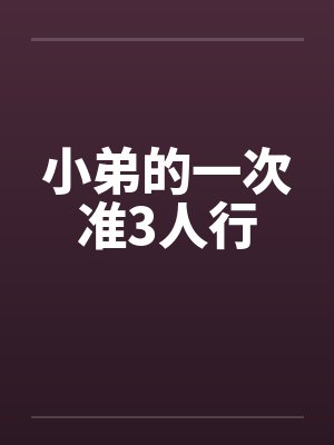 小弟的一次准3人行by佚名笔趣阁无弹窗
