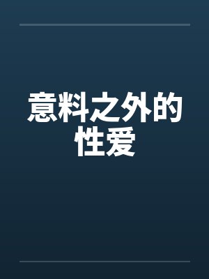 意料之外的性爱笔趣阁无弹窗