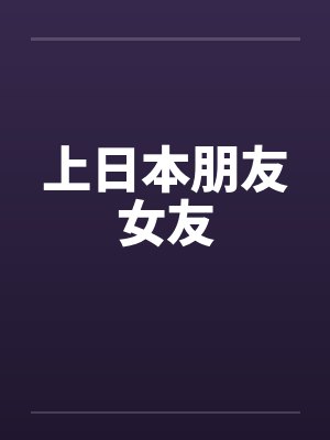 上日本朋友女友笔趣阁无弹窗