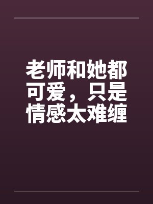 老师和她都可爱，只是情感太难缠