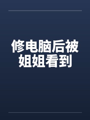 修电脑后被姐姐看到