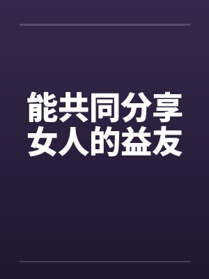 能共同分享女人的益友