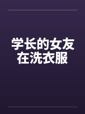 学长的女友在洗衣服by佚名笔趣阁无弹窗