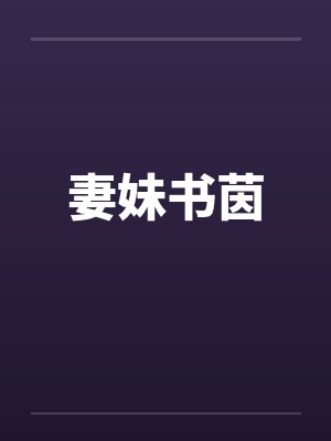 妻妹书茵笔趣阁无弹窗