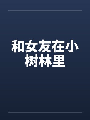 和女友在小树林里by佚名