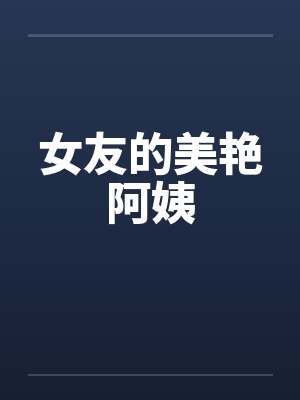 女友的美艳阿姨by佚名