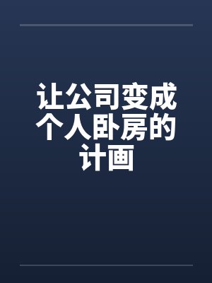 让公司变成个人卧房的计画by佚名笔趣阁无弹窗