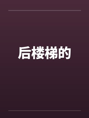 后楼梯的by佚名笔趣阁无弹窗
