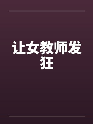 让女教师发狂笔趣阁无弹窗