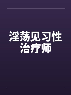淫荡见习性治疗师by佚名笔趣阁无弹窗