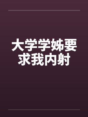 大学学姊要求我内射by佚名笔趣阁无弹窗