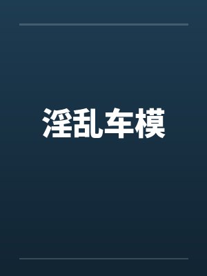 淫乱车模笔趣阁无弹窗
