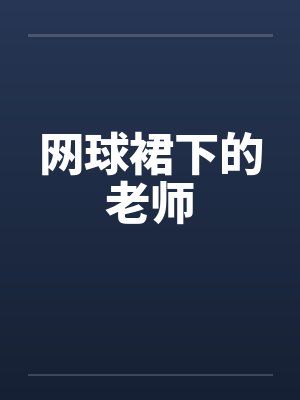 网球裙下的老师by佚名笔趣阁无弹窗