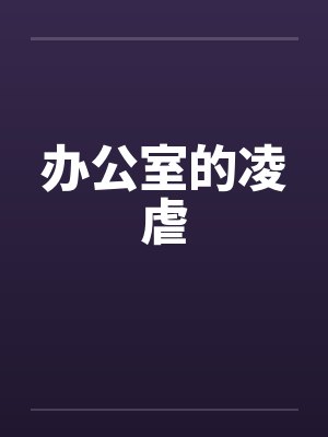 办公室的凌虐笔趣阁无弹窗