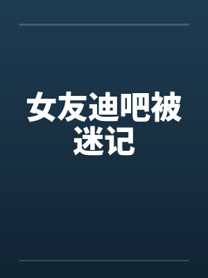 女友迪吧被迷记笔趣阁无弹窗