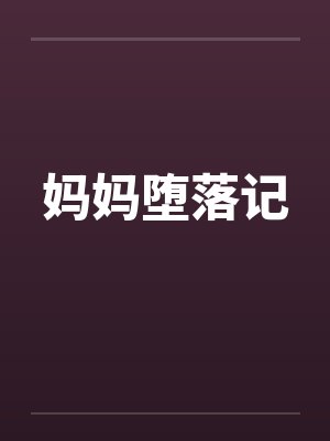 妈妈堕落记笔趣阁无弹窗