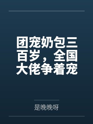 团宠奶包三百岁,全国大佬争着宠