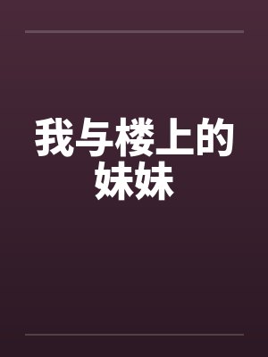 我与楼上的妹妹笔趣阁无弹窗